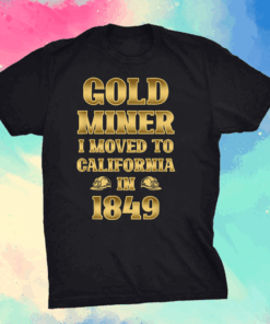 Gold Miner I Moved To California in 1849 Goldnuggetminer Shirt