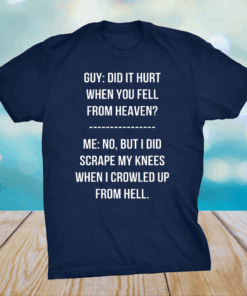 Guy Did It Hurt When You Fell From Heaven Crowled From Hell Shirt