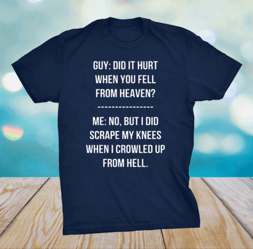 Guy Did It Hurt When You Fell From Heaven Crowled From Hell Shirt