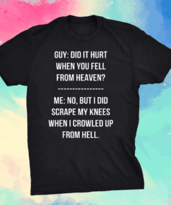 Guy Did It Hurt When You Fell From Heaven Crowled From Hell Shirt