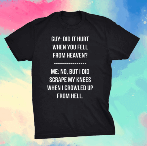 Guy Did It Hurt When You Fell From Heaven Crowled From Hell Shirt