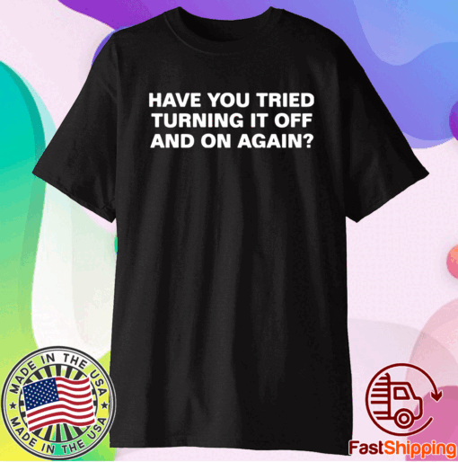 Have you tried turning it off and on again shirts