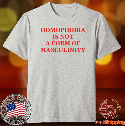 Homophobia is not a form of masculinity t-shirt