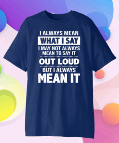 I Always Mean What I Say I May Not Always Mean To Say It Out Loud But I Always Mean It Classic T-Shirt