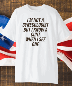 I Am Not A Gynecologist But I Know A Cunt When I See One T-Shirt