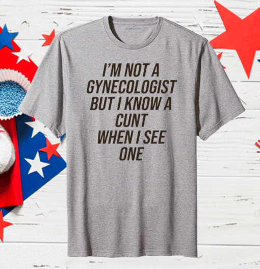 I Am Not A Gynecologist But I Know A Cunt When I See One Classic T-Shirt