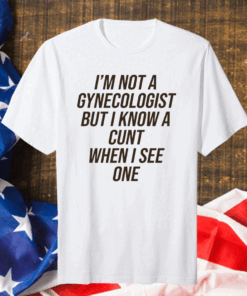 I Am Not A Gynecologist But I Know A Cunt When I See One Classic T-Shirt