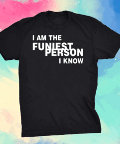 I Am The Funiest Person I Know Shirt