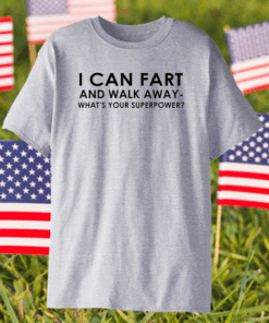 I Can Fart and Walk Away What’s Your Superpower shirt