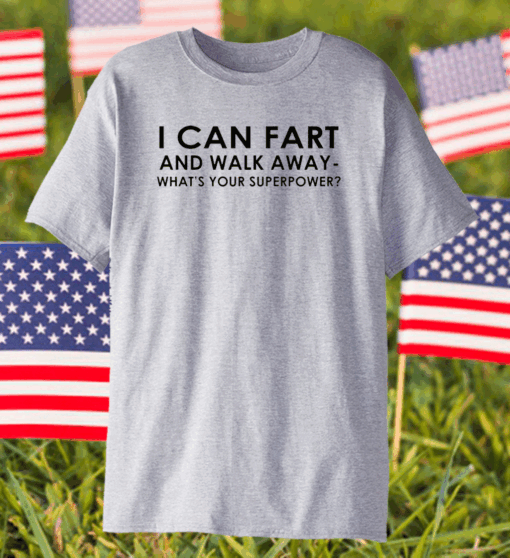 I Can Fart and Walk Away What’s Your Superpower shirt