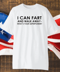 I Can Fart and Walk Away What’s Your Superpower shirt