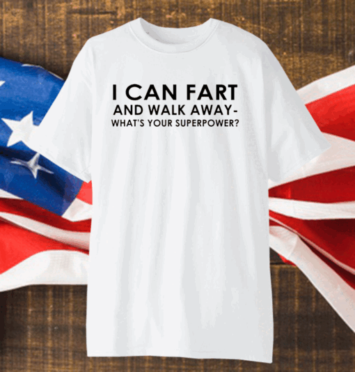 I Can Fart and Walk Away What’s Your Superpower shirt