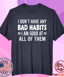 I Don’t Have Any Bad Habits I Am Good At All Of Them T-Shirt