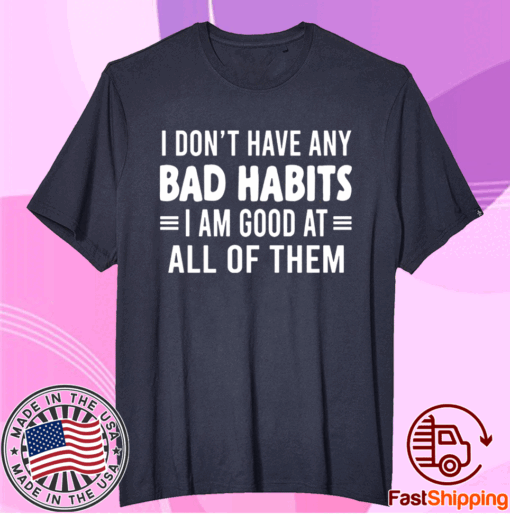 I Don’t Have Any Bad Habits I Am Good At All Of Them T-Shirt