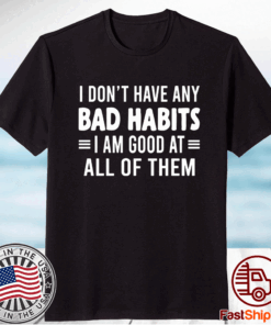 I Don’t Have Any Bad Habits I Am Good At All Of Them T-Shirt