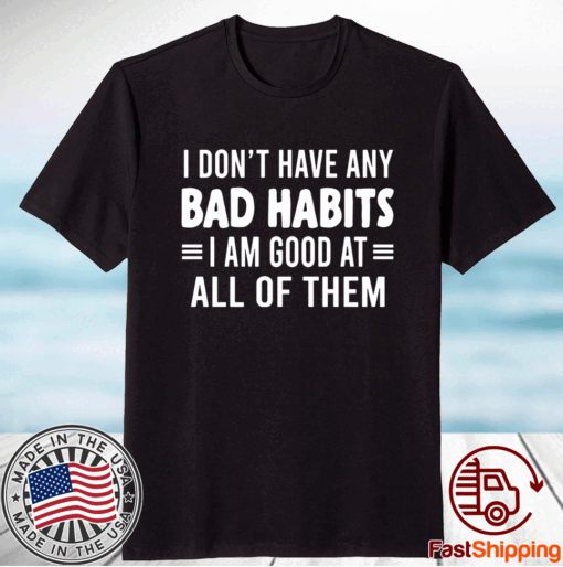 I Don’t Have Any Bad Habits I Am Good At All Of Them T-Shirt