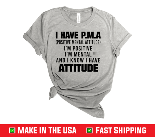 I Have P.M.A Positive Mental Attitude I’m Positive I’m Mental And I Know I Have Attitude Shirt