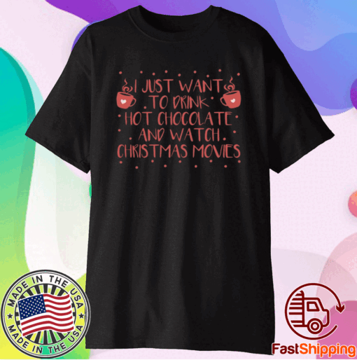 I Just Want To Drink Hot Chocolate And Watch Christmas Movies Hot Chocolate Shirt