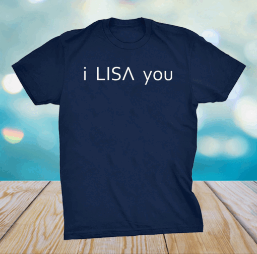 I Lisa you shirt