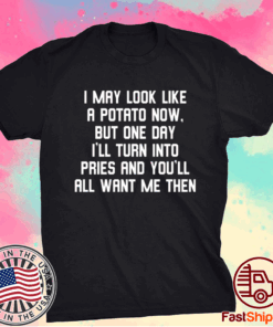 I May Look Like A Potato Now But One Day I’ll Turn Into Fries T-Shirt