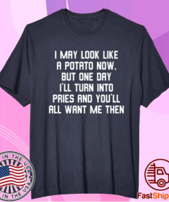 I May Look Like A Potato Now But One Day I’ll Turn Into Fries T-Shirt