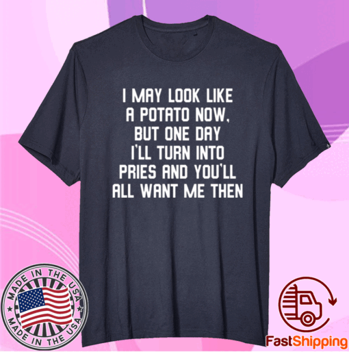 I May Look Like A Potato Now But One Day I’ll Turn Into Fries T-Shirt