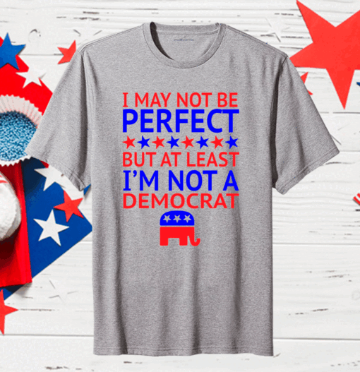 I May Not Be Perfect But At Least I’m Not A Democrat Classic T-Shirt