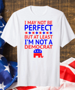 I May Not Be Perfect But At Least I’m Not A Democrat Classic T-Shirt