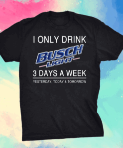 I Only Drink Busch Light 3 Days A Week Yesterday Today And Tomorrow Shirt