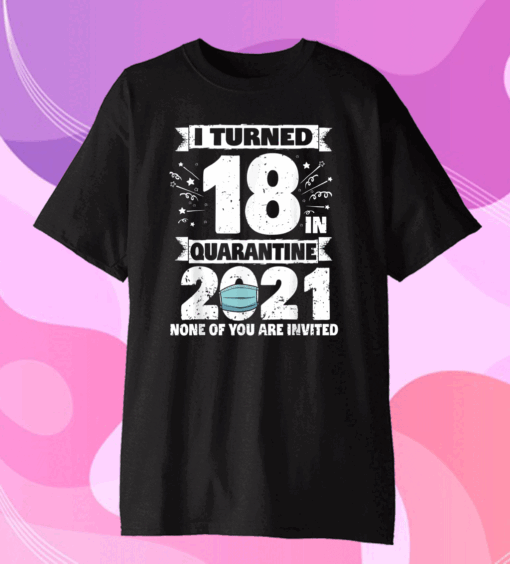 Official I Turned 18 In Quarantine 2021 Tee 18th Birthday Quarantine T-Shirt