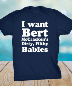 I Want Bert Mccracken’s Dirty Filthy Babies Shirt