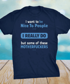 I Want To Be Nice To People I Really Do But Some Of These Motherfuckers Shirt