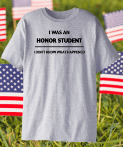 I Was An Honor Student I Don’t Know What Happened Shirt