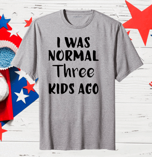 I Was Normal Three Kids Ago Classic T-Shirt