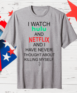 I Watch Hulu And Netflix And I Have Never Thought About Killing Myself Gift T-Shirt