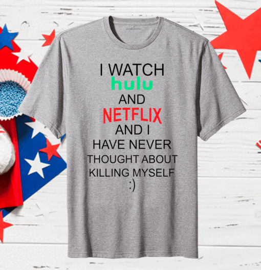 I Watch Hulu And Netflix And I Have Never Thought About Killing Myself Gift T-Shirt