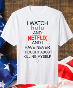 I Watch Hulu And Netflix And I Have Never Thought About Killing Myself Gift T-Shirt