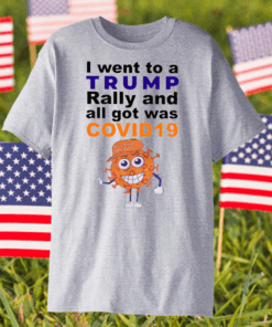 I Went To A Trump Rally And All I Got Was Covid 19 Shirt