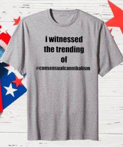 I Witnessed The Trending Of Consensual Cannibalism Shirt