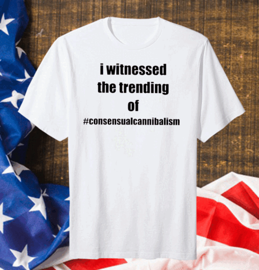 I Witnessed The Trending Of Consensual Cannibalism Shirt