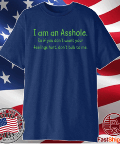 I am an Asshole so if you dont want to feelings hurt dont talk to me t-shirt