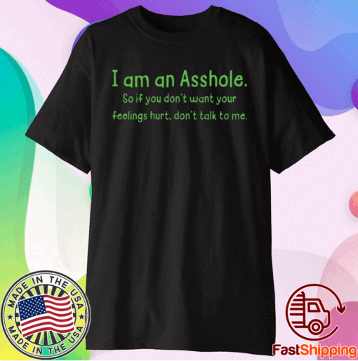 I am an Asshole so if you dont want to feelings hurt dont talk to me t-shirt