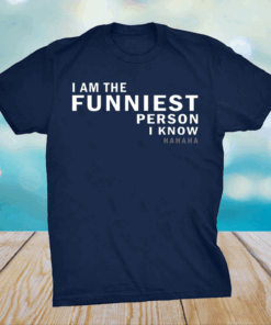 I am the funniest person I know shirt