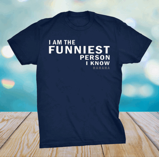 I am the funniest person I know shirt