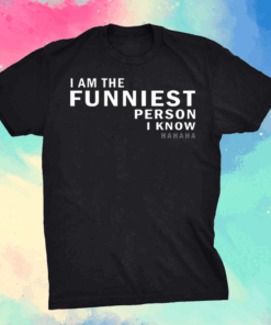 I am the funniest person I know shirt