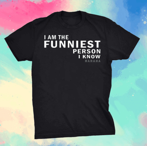 I am the funniest person I know shirt