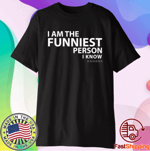 I am the funniest person I know t-shirt