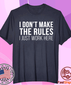 I don’t make the rules I just work here t-shirt