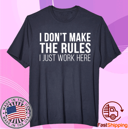 I don’t make the rules I just work here t-shirt