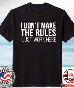 I don’t make the rules I just work here t-shirt